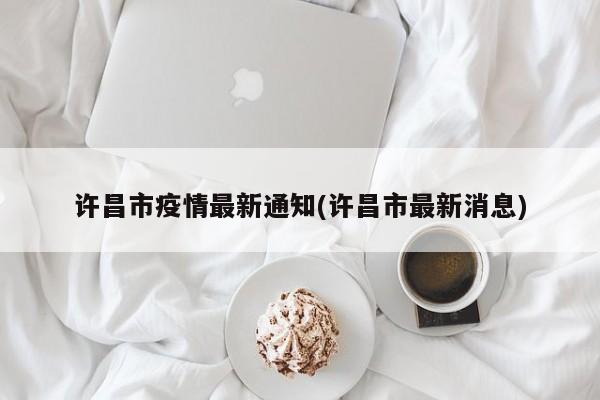许昌市疫情最新通知(许昌市最新消息)