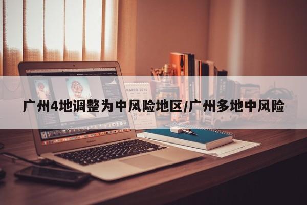 广州4地调整为中风险地区/广州多地中风险
