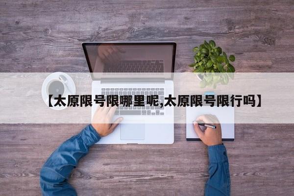 【太原限号限哪里呢,太原限号限行吗】