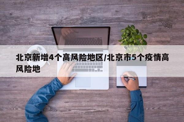北京新增4个高风险地区/北京市5个疫情高风险地