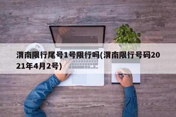 渭南限行尾号1号限行吗(渭南限行号码2021年4月2号)