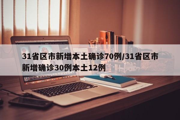 31省区市新增本土确诊70例/31省区市新增确诊30例本土12例