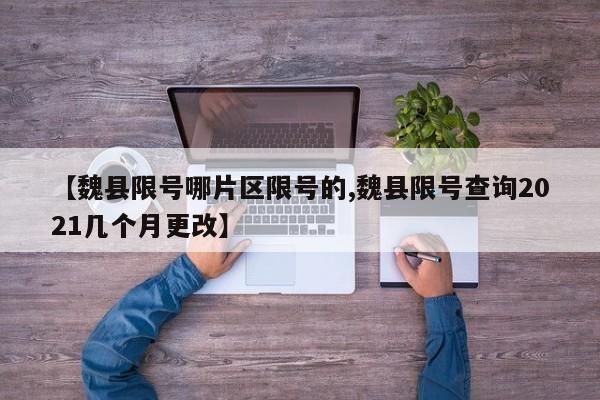 【魏县限号哪片区限号的,魏县限号查询2021几个月更改】