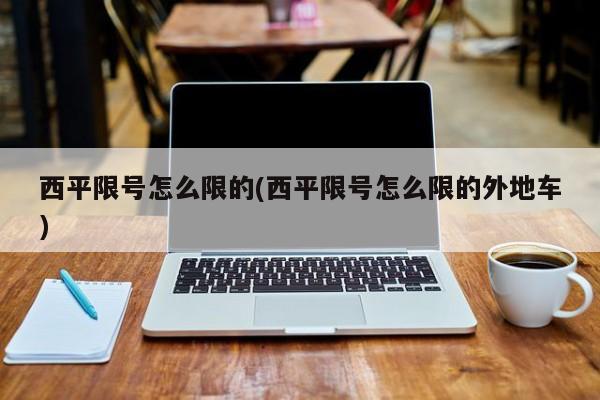 西平限号怎么限的(西平限号怎么限的外地车)