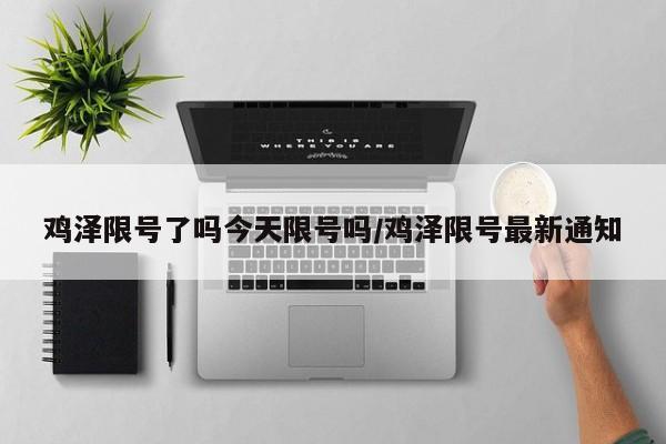 鸡泽限号了吗今天限号吗/鸡泽限号最新通知