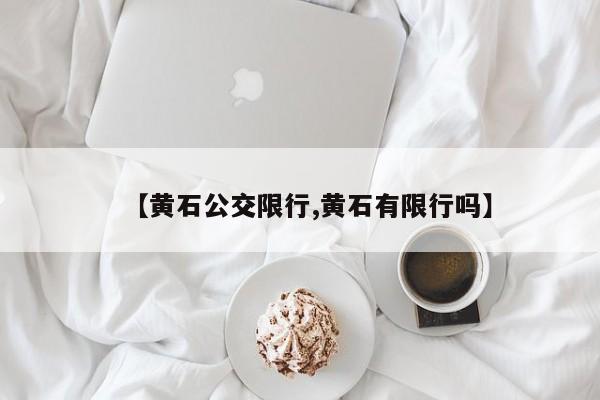 【黄石公交限行,黄石有限行吗】