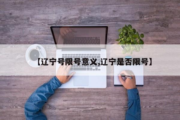 【辽宁号限号意义,辽宁是否限号】