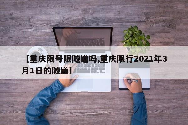 【重庆限号限隧道吗,重庆限行2021年3月1日的隧道】