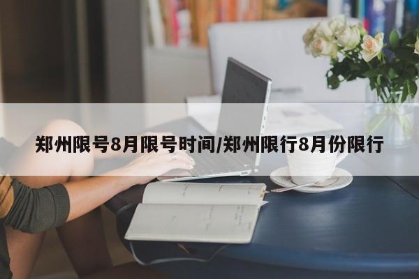 郑州限号8月限号时间/郑州限行8月份限行