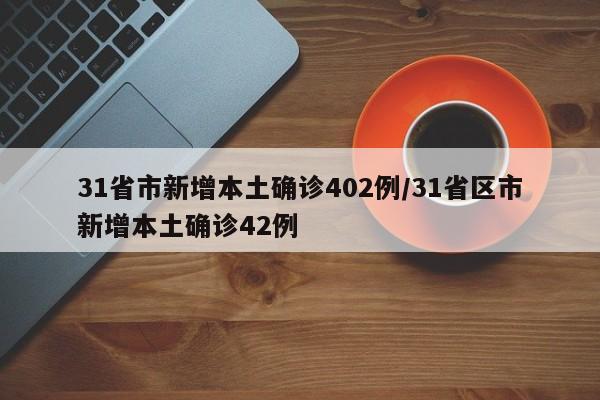 31省市新增本土确诊402例/31省区市新增本土确诊42例