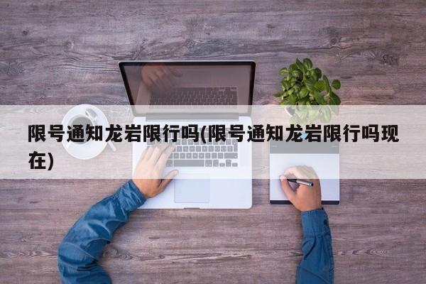 限号通知龙岩限行吗(限号通知龙岩限行吗现在)