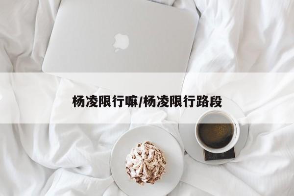 杨凌限行嘛/杨凌限行路段