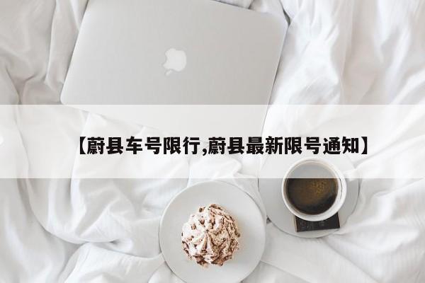 【蔚县车号限行,蔚县最新限号通知】