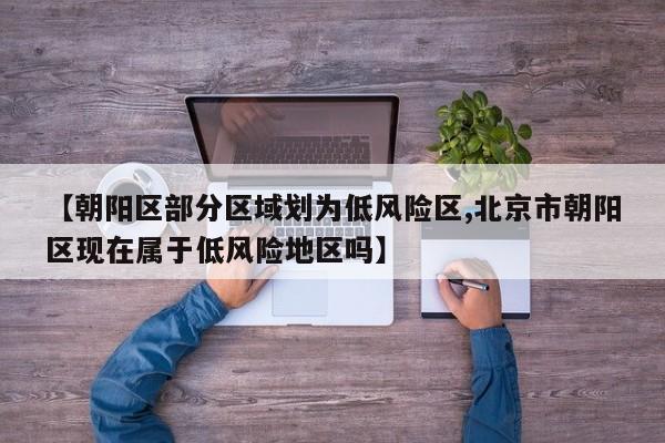 【朝阳区部分区域划为低风险区,北京市朝阳区现在属于低风险地区吗】