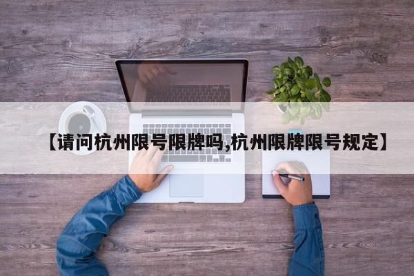 【请问杭州限号限牌吗,杭州限牌限号规定】
