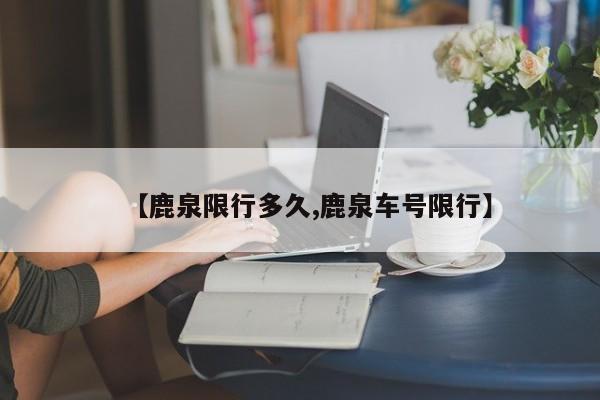 【鹿泉限行多久,鹿泉车号限行】
