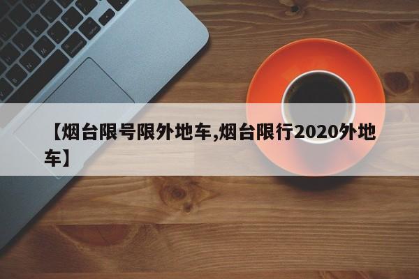 【烟台限号限外地车,烟台限行2020外地车】