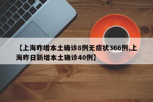 【上海昨增本土确诊8例无症状366例,上海昨日新增本土确诊40例】