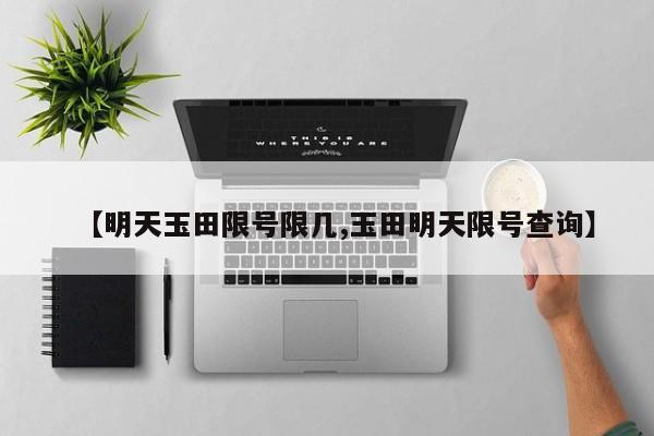 【明天玉田限号限几,玉田明天限号查询】
