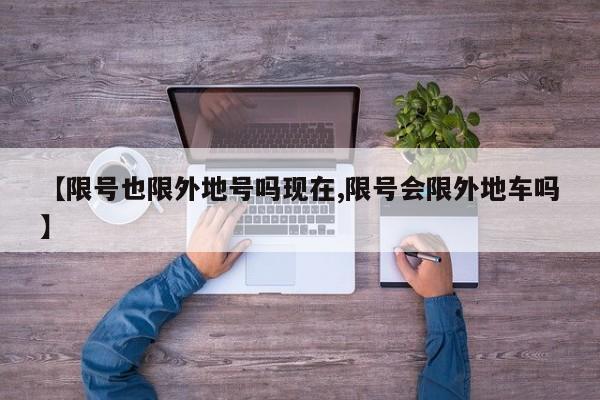 【限号也限外地号吗现在,限号会限外地车吗】