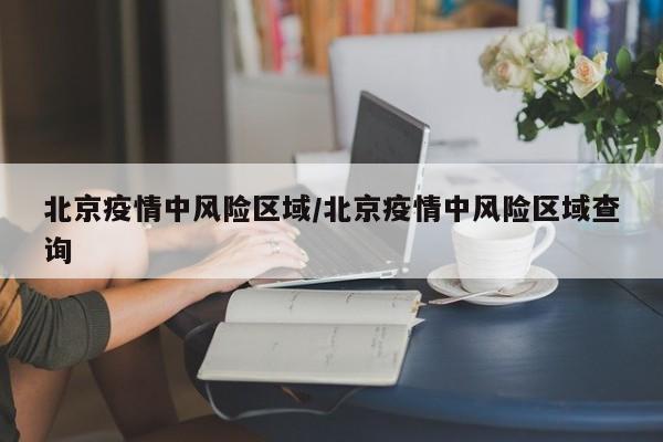 北京疫情中风险区域/北京疫情中风险区域查询