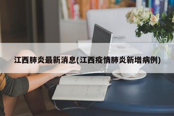 江西肺炎最新消息(江西疫情肺炎新增病例)