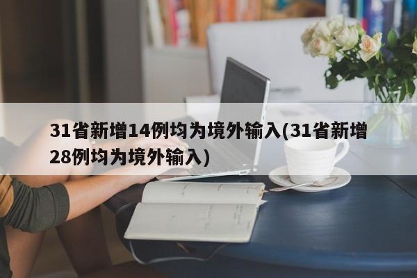 31省新增14例均为境外输入(31省新增28例均为境外输入)