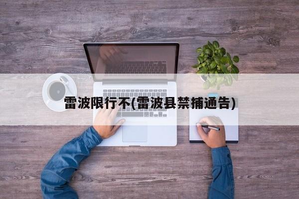 雷波限行不(雷波县禁捕通告)