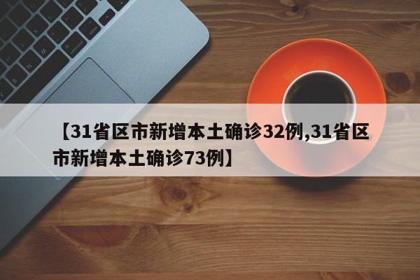 【31省区市新增本土确诊32例,31省区市新增本土确诊73例】