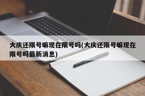 大庆还限号嘛现在限号吗(大庆还限号嘛现在限号吗最新消息)