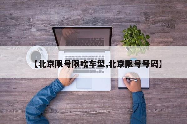 【北京限号限啥车型,北京限号号码】