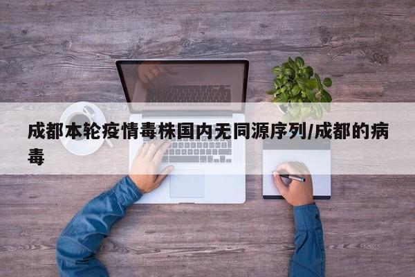 成都本轮疫情毒株国内无同源序列/成都的病毒