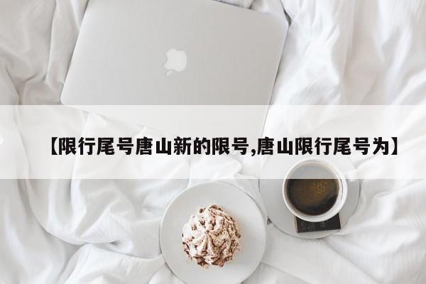 【限行尾号唐山新的限号,唐山限行尾号为】