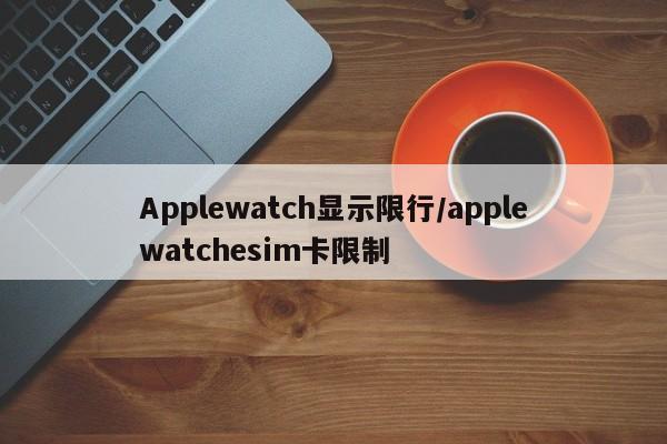 Applewatch显示限行/applewatchesim卡限制