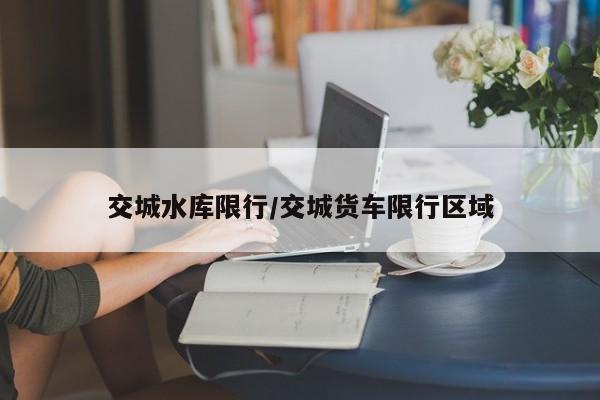 交城水库限行/交城货车限行区域