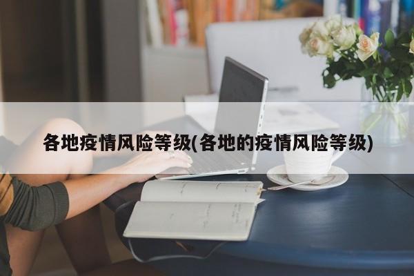 各地疫情风险等级(各地的疫情风险等级)