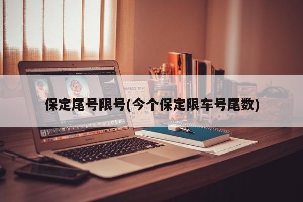 保定尾号限号(今个保定限车号尾数)