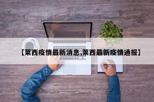 【莱西疫情最新消息,莱西最新疫情通报】