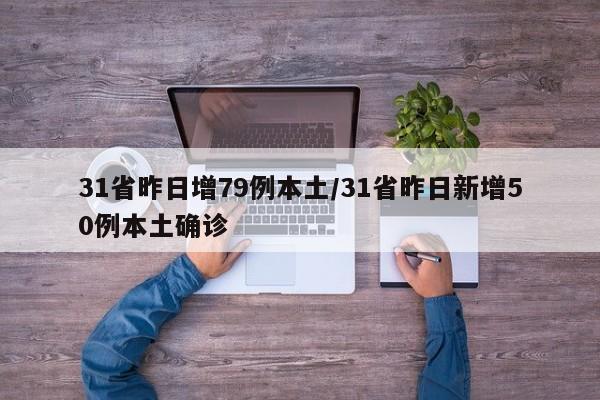 31省昨日增79例本土/31省昨日新增50例本土确诊