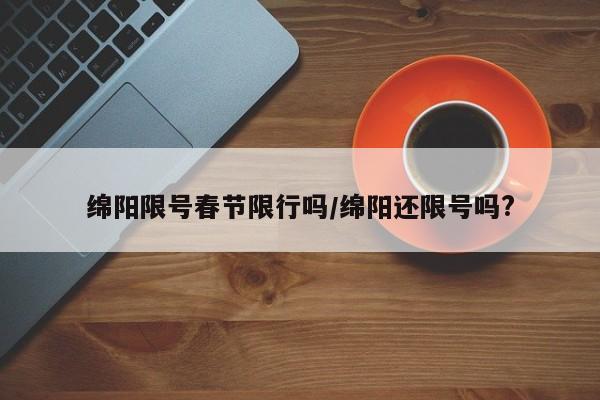 绵阳限号春节限行吗/绵阳还限号吗?