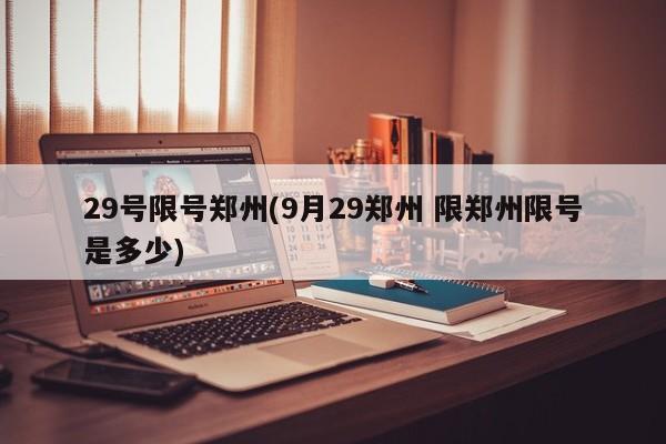 29号限号郑州(9月29郑州 限郑州限号是多少)