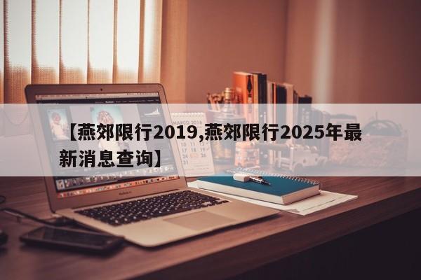 【燕郊限行2019,燕郊限行2025年最新消息查询】